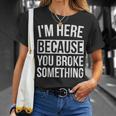 I'm Here Because You Broke Something Mechanic T-Shirt Gifts for Her