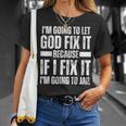 Im Gonna Let God Fix It Because If I Fix It Im Going To Jail Unisex T-Shirt Gifts for Her