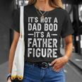 Its Not A Dad Bod Its A Father Figure Funny Gift For Dad Unisex T-Shirt Gifts for Her