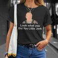 Look What You Did You Little Jerk Unisex T-Shirt Gifts for Her