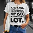 At My Age Getting Lucky Means Finding My Car In Parking Lot Unisex T-Shirt Gifts for Her