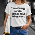 I Match Energy So You Decide How We Gon Act Quote Cool Unisex T-Shirt Gifts for Her