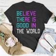 Believe There Is Good In The World - Be The Good - Kindness Unisex T-Shirt Unique Gifts