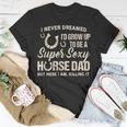 I Never Dreamed Id Grow To Be A Supper Sexy Horse Dad T-shirt Personalized Gifts