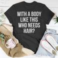 Funny Bald Dad Joke With A Body Like This Who Needs Hair Unisex T-Shirt Funny Gifts