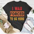 I Was Forced To Be Here Sarcasm T-Shirt Unique Gifts