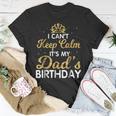 I Cant Keep Calm Its My Dad Birthday Happy Father Unisex T-Shirt Funny Gifts