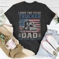 I Have Two Titles Trucker And Dad American Flag 4Th Of July Unisex T-Shirt Funny Gifts