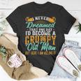 I Never Dreamed Id Be A Grumpy Old Man Funny Grumpy Grandad Gift For Mens Unisex T-Shirt Unique Gifts