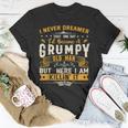 I Never Dreamed That Id Become A Grumpy Old Man Grandpa Unisex T-Shirt Funny Gifts