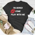 Im Bored Come Play With Me Unisex T-Shirt Unique Gifts