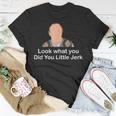 Look What You Did You Little Jerk Unisex T-Shirt Unique Gifts
