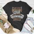 Never Underestimate A Dad With Woodworking Skills Unisex T-Shirt Funny Gifts