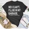 No I Cant Ill Be In My Garage Funny Car Mechanic Garage Unisex T-Shirt Unique Gifts