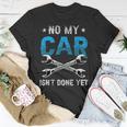 No My Car Isnt Done Yet Tools Garage Hobby Mechanic Mechanic Funny Gifts Funny Gifts Unisex T-Shirt Unique Gifts