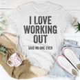 I Love Working Out Said No One Ever Funny Exercise Workout Exercise Funny Gifts Unisex T-Shirt Unique Gifts