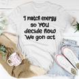 I Match Energy So You Decide How We Gon Act Quote Cool Unisex T-Shirt Unique Gifts