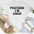 Pretend Im Corn Last Minute Halloween Costume Its Corn Unisex T-Shirt Unique Gifts