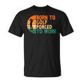 Born To Golf Forced To Work Golfing Golfer Funny Player Unisex T-Shirt