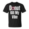 Donut Kill My Vibe Funny Doughnut Unisex T-Shirt