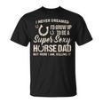 I Never Dreamed Id Grow To Be A Supper Sexy Horse Dad T-shirt