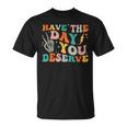 Funny Have The Day You Deserve Motivational Quote Unisex T-Shirt