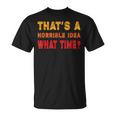Funny Thats A Horrible Idea What Time Funny Sarcasm Quote Unisex T-Shirt