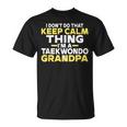 I Dont Do That Keep Calm Thing Im A Taekwondo Grandpa Unisex T-Shirt