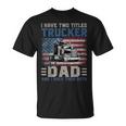 I Have Two Titles Trucker And Dad American Flag 4Th Of July Unisex T-Shirt