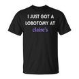 I Just Got A Lobotomy At Funny Quote Unisex T-Shirt