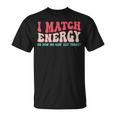 I Match The Energy So How We Gonna Act Today Unisex T-Shirt