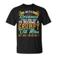 I Never Dreamed Id Be A Grumpy Old Man Funny Grumpy Grandad Gift For Mens Unisex T-Shirt