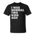 I Was Normal Two Kids Ago Father Day Dad Daddy Papa Pops Unisex T-Shirt