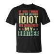 If You Think Im An Idiot You Should Meet My Brother Funny Funny Gifts For Brothers Unisex T-Shirt