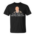 Look What You Did You Little Jerk Unisex T-Shirt