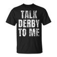 Talk Derby To Me Funny Talk Dirty To Me Pun Unisex T-Shirt