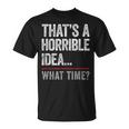 Thats A Horrible Idea What Time Funny Bad Idea Influence Unisex T-Shirt