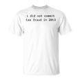 I Did Not Commit Tax Fraud In 2013 Funny Tax Fraud Design Unisex T-Shirt