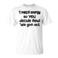 I Match Energy So You Decide How We Gon Act Quote Cool Unisex T-Shirt