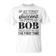 If At First You Dont Succeed Try Doing What Bob Told You Unisex T-Shirt