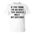 If You Think Im An Idiot You Should Meet My Brother Funny Funny Gifts For Brothers Unisex T-Shirt
