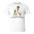 Oh I Dont Drink Just Drugs For Me Thanks Funny Drinking Unisex T-Shirt