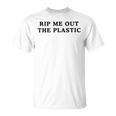 Rip Me Out The Plastic Unisex T-Shirt