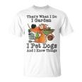 That's What I Do I Garden I Pet Dogs And I Know Things T-Shirt