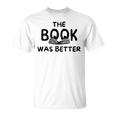 The Book Was Better | Funny Reading Gift For Book Lovers Reading Funny Designs Funny Gifts Unisex T-Shirt