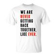 We Are Never Getting Back Together Like Ever Retro Funny Unisex T-Shirt We Are Never Getting Back Together Like Ever Retro Funny Unisex T-Shirt