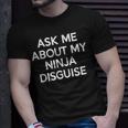 Ask Me About My Ninja Disguise Funny Unisex T-Shirt Gifts for Him