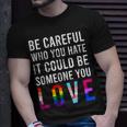 Be Careful Who You Hate It Could Be Someone You Love Lgbt Unisex T-Shirt Gifts for Him