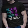Believe There Is Good In The World - Be The Good - Kindness Unisex T-Shirt Gifts for Him