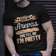 Feed Me Arepas And Tell Me I'm Pretty Venezuelan Food T-Shirt Gifts for Him